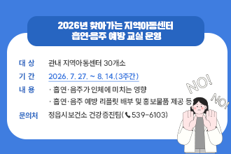 2026년 찾아가는 지역아동센터 흡연·음주 예방 교실 운영

- 대상: 관내 지역아동센터 30개소
 - 기간: 2026. 7. 27. ~ 8. 14.(3주간)
 - 내용
  · 흡연·음주가 인체에 미치는 영향
  · 흡연·음주 예방 리플릿 배부 및 홍보물품 제공 등
 - 문의처: 정읍시보건소 건강증진팀(☎539-6103)