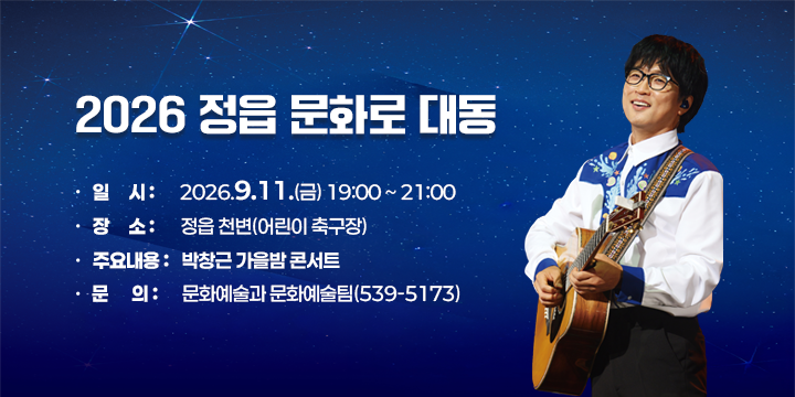 2026 정읍 문화로 대동

  일    시 : 2026.9.11.(금) 19:00 ~ 21:00
  장    소 : 정읍 천변(어린이 축구장)
  주요내용 : 박창근 가을밤 콘서트
  문의 : 문화예술과 문화예술팀(539-5173)