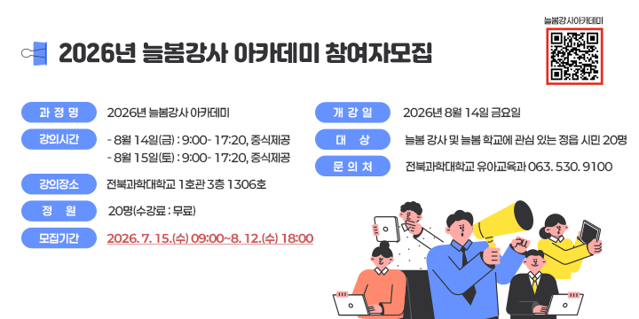 2026년 늘봄강사 아카데미 참여자모집

□ 과정명 : 2026년 늘봄강사 아카데미 
□ 강의시간 : 
- 8월 14일(금) : 9:00- 17:20, 중식제공
- 8월 15일(토) : 9:00- 17:20, 중식제공
□ 강의장소 : 전북과학대학교 1호관 3층 1306호
□ 정원 : 20명(수강료 : 무료)
□ 모집 기간 : 2026. 7. 15.(수) 09:00~8. 12.(수) 18:00
□ 개강일 : 2026년 8월 14일 금요일 
□ 대상 : 늘봄 강사 및 늘봄 학교에 관심 있는 정읍 시민 20명 
□ 문의처 : 전북과학대학교 유아교육과 063. 530. 9100