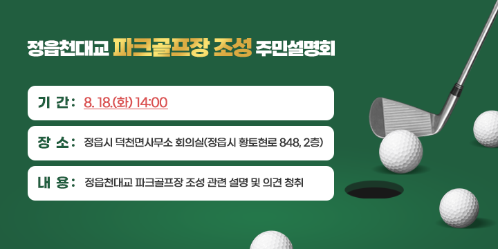 정읍천대교 파크골프장 조성 주민설명회

 - 기 간: 8. 18.(화) 14:00
   - 장 소: 정읍시 덕천면사무소 회의실(정읍시 황토현로 848, 2층)
   - 내 용: 정읍천대교 파크골프장 조성 관련 설명 및 의견 청취