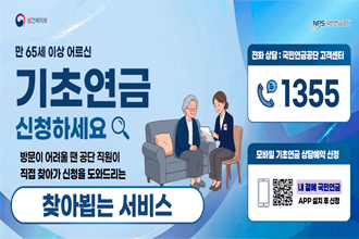 만 65세 이상 어르신 기초연금 신청하세요

방문이 어려울 땐 공단 직원이 직접 찾아가 신청을 도와드리는
찾아뵙는 서비스

전화상담 : 국민연금공단 고객센터 1355
모바일 기초연금 상담예약 신청 : 내곁에 국민연금 APP  설치 후 신청