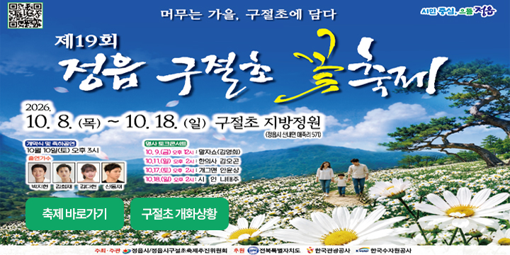 제19회 정읍 구절초 꽃축제

- 기간/장소 : 10. 8.(목) ~ 10. 18.(일)/ 구절초 지방정원 일원
 - 주요 프로그램 : 꽃김밥(도시락) 체험, 구절초 꼴라쥬 만들기,
                   반려식물 만들기, 나무놀이 감성체험, 꽃열차,
                   꽃멍 정원멍, 짚와이어 타기 등
  * 개막식(축하공연) : 10. 10(토) 오후 3시
    - 인기가수 : 박지현, 김희재, 김다현, 신동재, 김예솔, 정주
  * 명사 토크콘서트
    - 10. 9(금) 오후 12시 : 말자쇼(개그맨 김영희, 정범균)
    - 10. 11(일) 오후 2시 : 한의사 김오곤(구절초와 건강)
    - 10. 17(토) 오후 2시 : 개그맨 안윤상(모창 개그)
    - 10. 18(일) 오후 2시 : 시인 나태주
