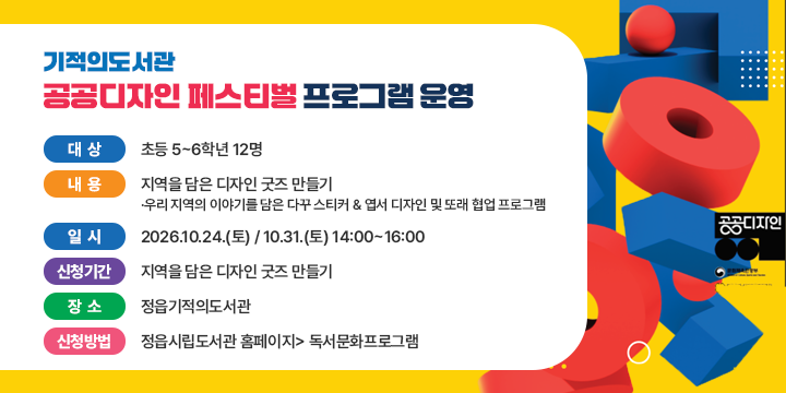 기적의도서관 공공디자인 페스티벌 프로그램 운영

 - 대    상 : 초등 5~6학년 12명
  - 내    용 : 지역을 담은 디자인 굿즈 만들기
    ·우리 지역의 이야기를 담은 다꾸 스티커 & 엽서 디자인 및 또래 협업 프로그램
  - 일     시 : 2026.10.24.(토) / 10.31.(토) 14:00~16:00
  - 신청기간 :‘26. 10. 12. (월) 10:00 ~ 선착순
  - 장    소 : 정읍기적의도서관 
  - 신청방법 : 정읍시립도서관 홈페이지> 독서문화프로그램