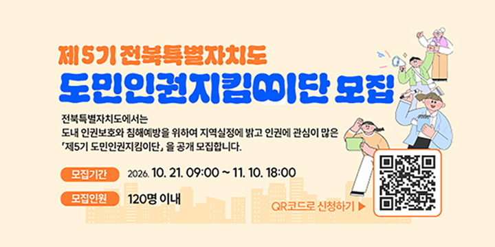 제5기 전북특별자치도 도민인권지킴이단 모집

전북특별자치도에서는 도내 인권보호와 침해예방을 위하여 지역실정에 밝고 인권에 관심이 많은 제5기 도민인권지킴이단을 공개 모집합니다.

모집기간 : 2026.10.21. 09:00~11.10. 18:00
모집인원 : 120 명 이내

QR코드로 신청하기 
참여 QR코드